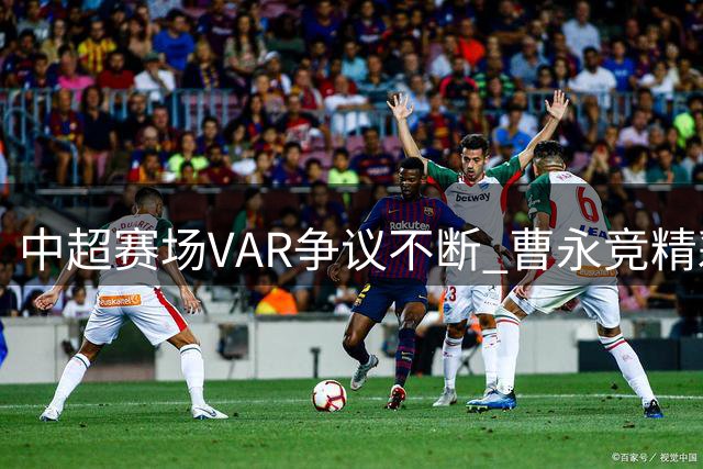 中超赛场VAR争议不断 曹永竞精彩进球遭池忠国手球判罚取消