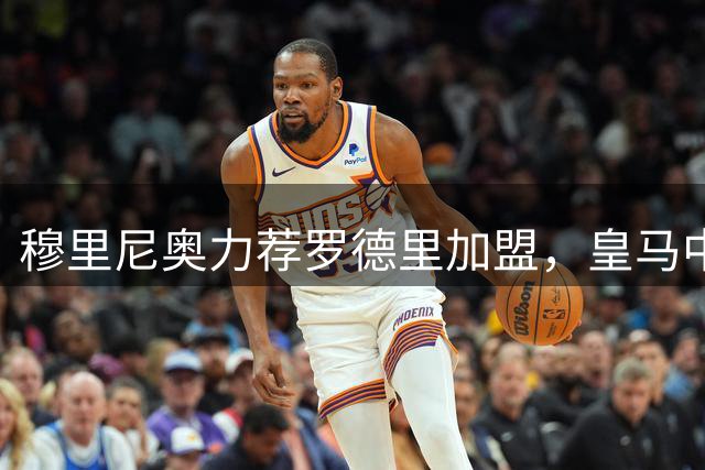 穆里尼奥力荐罗德里加盟，皇马中场或将迎来重磅升级